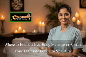 Where to Find the Best Body Massage in Ajman: Your Ultimate Guide to Spa Bliss