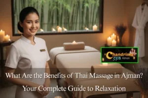What Are the Benefits of Thai Massage in Ajman? Your Complete Guide to Relaxation