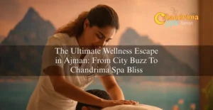 The Ultimate Wellness Escape in Ajman: From City Buzz To Chandrima Spa Bliss